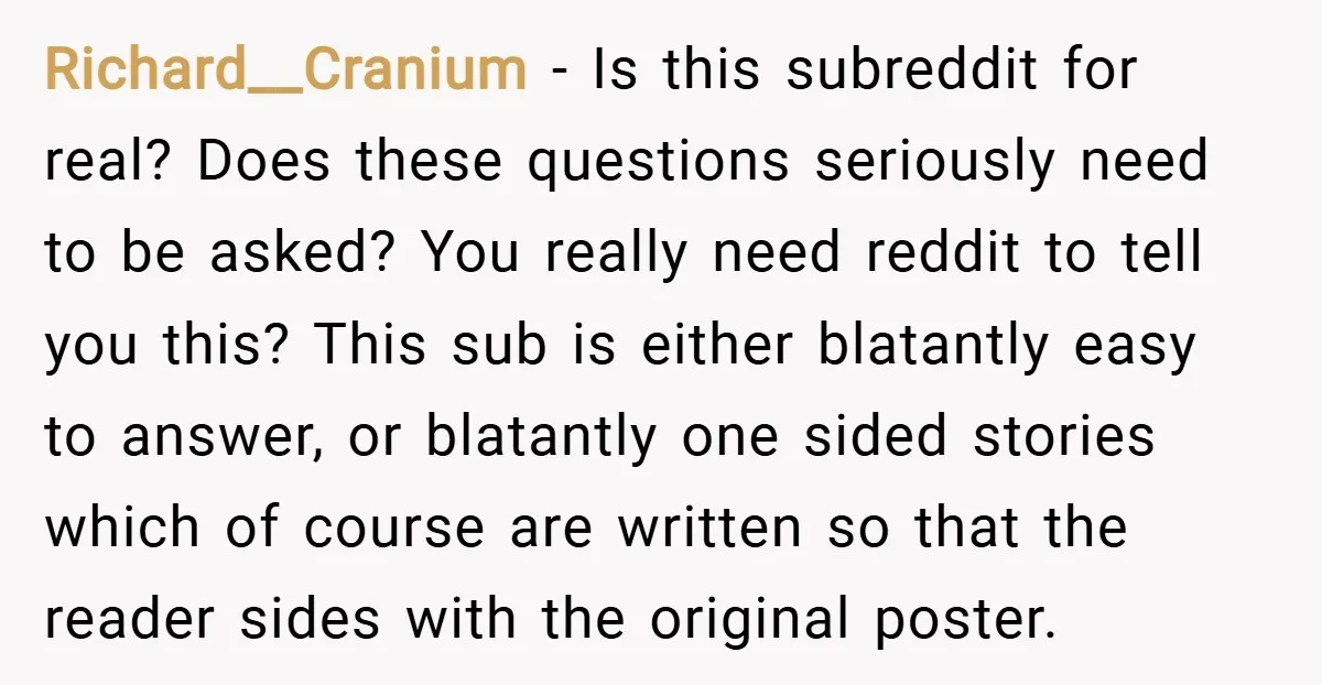 Richard__Cranium − Is this subreddit for real? Does these questions seriously need to be asked? You really need reddit to tell you this? This sub is either blatantly easy to...