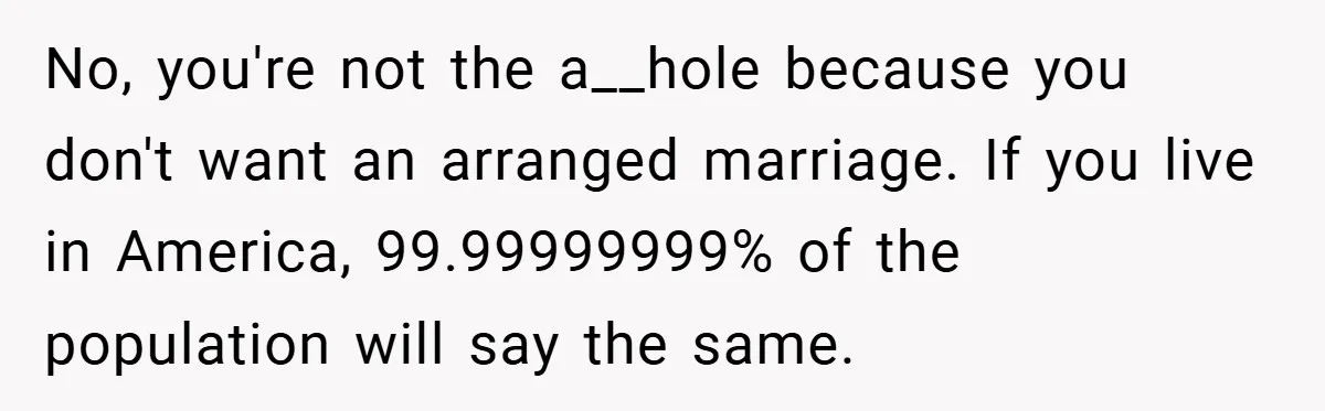 No, you're not the a__hole because you don't want an arranged marriage. If you live in America, 99.99999999% of the population will say the same.