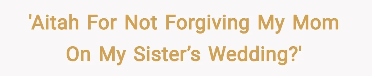 'AITAH for not forgiving my mom on my sister’s wedding?'