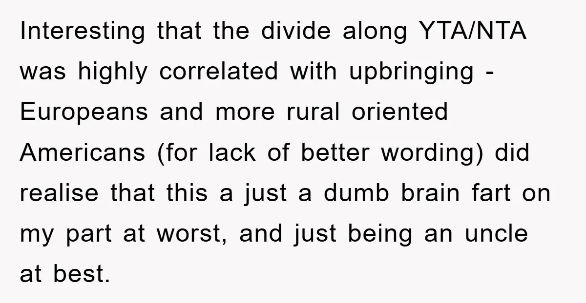 Interesting that the divide along YTA/NTA was highly correlated with upbringing - Europeans and more rural oriented Americans (for lack of better wording) did realise that this a just a...