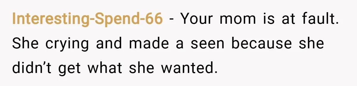 Interesting-Spend-66 − Your mom is at fault. She crying and made a seen because she didn’t get what she wanted.