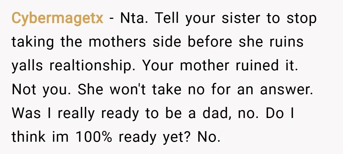 Cybermagetx − Nta. Tell your sister to stop taking the mothers side before she ruins yalls realtionship. Your mother ruined it. Not you. She won't take no for an answer....