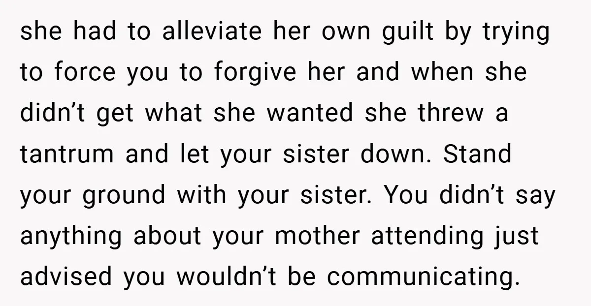 she had to alleviate her own guilt by trying to force you to forgive her and when she didn’t get what she wanted she threw a tantrum and let your...