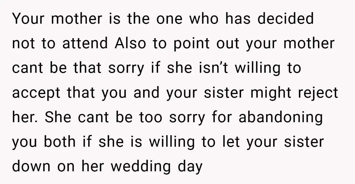 Your mother is the one who has decided not to attend Also to point out your mother cant be that sorry if she isn’t willing to accept that you and...