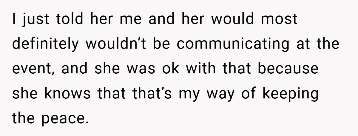 I just told her me and her would most definitely wouldn’t be communicating at the event, and she was ok with that because she knows that that’s my way of...