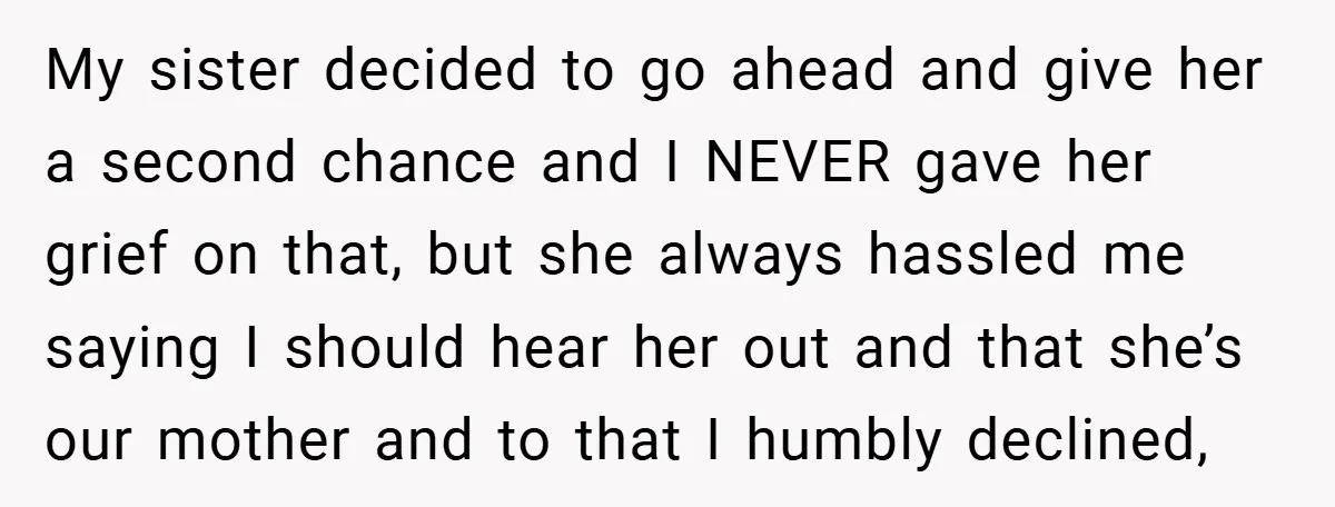 My sister decided to go ahead and give her a second chance and I NEVER gave her grief on that, but she always hassled me saying I should hear her...