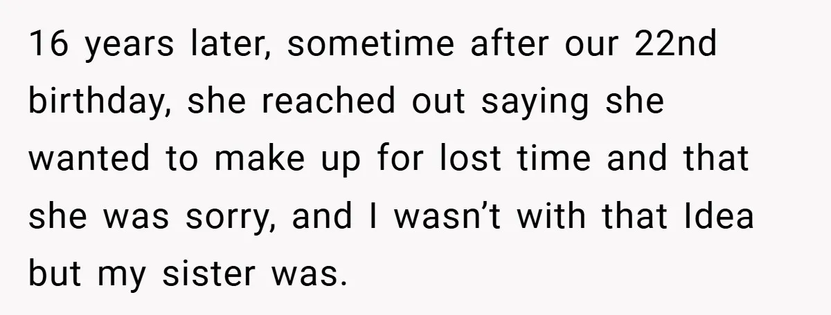 16 years later, sometime after our 22nd birthday, she reached out saying she wanted to make up for lost time and that she was sorry, and I wasn’t with that...