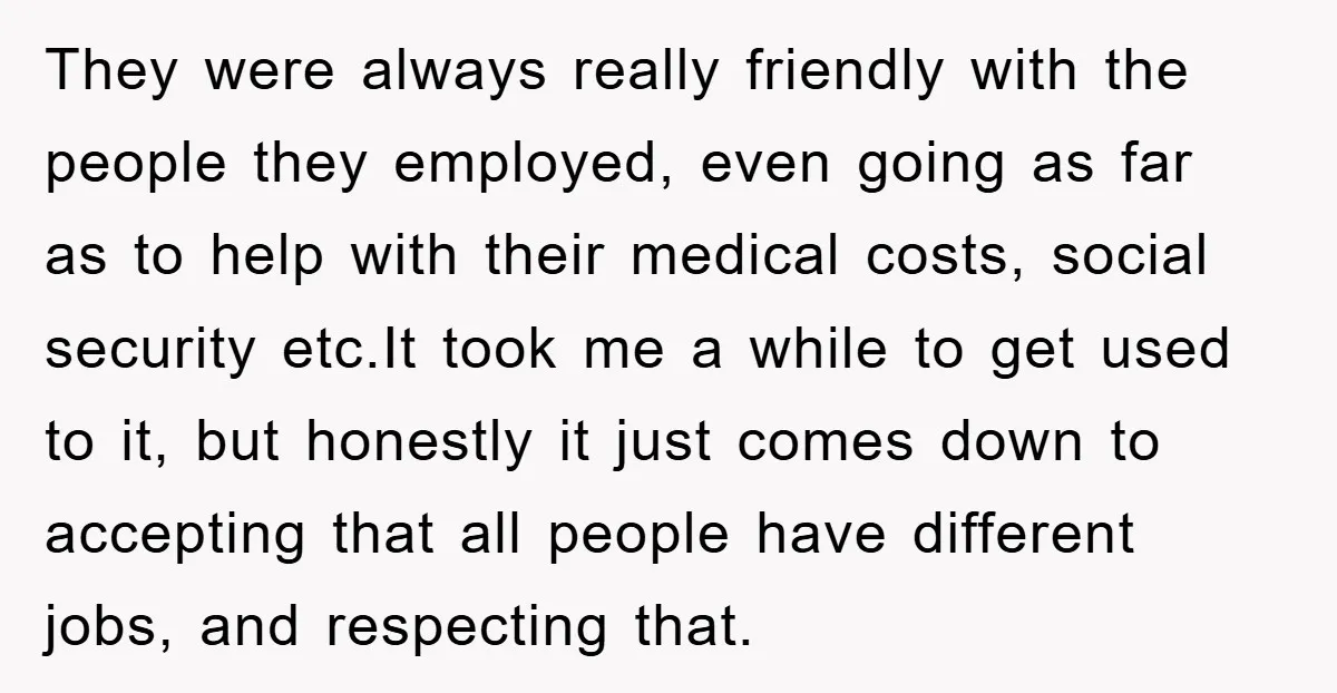 They were always really friendly with the people they employed, even going as far as to help with their medical costs, social security etc.It took me a while to get...