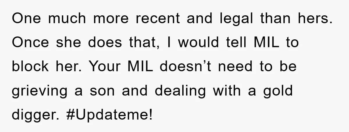 One much more recent and legal than hers. Once she does that, I would tell MIL to block her. Your MIL doesn’t need to be grieving a son and dealing...