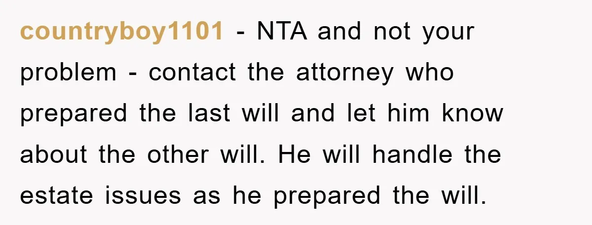 countryboy1101 − NTA and not your problem - contact the attorney who prepared the last will and let him know about the other will. He will handle the estate issues...