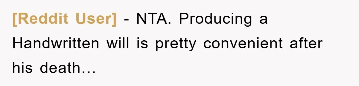 [Reddit User] − NTA. Producing a Handwritten will is pretty convenient after his death…