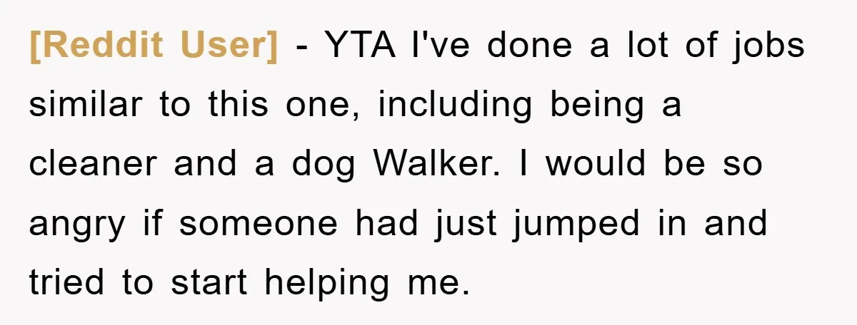 [Reddit User] − YTA I've done a lot of jobs similar to this one, including being a cleaner and a dog Walker. I would be so angry if someone had...