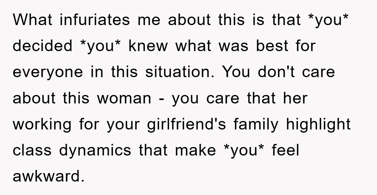 What infuriates me about this is that *you* decided *you* knew what was best for everyone in this situation. You don't care about this woman - you care that her...