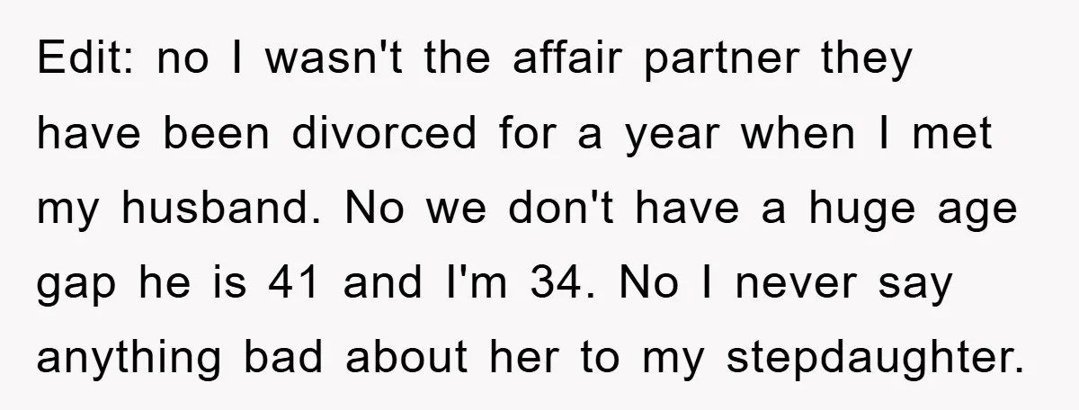 Edit: no I wasn't the affair partner they have been divorced for a year when I met my husband. No we don't have a huge age gap he is 41...