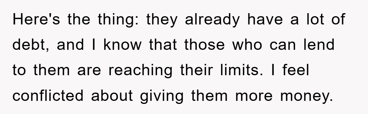 Here's the thing: they already have a lot of debt, and I know that those who can lend to them are reaching their limits. I feel conflicted about giving them...