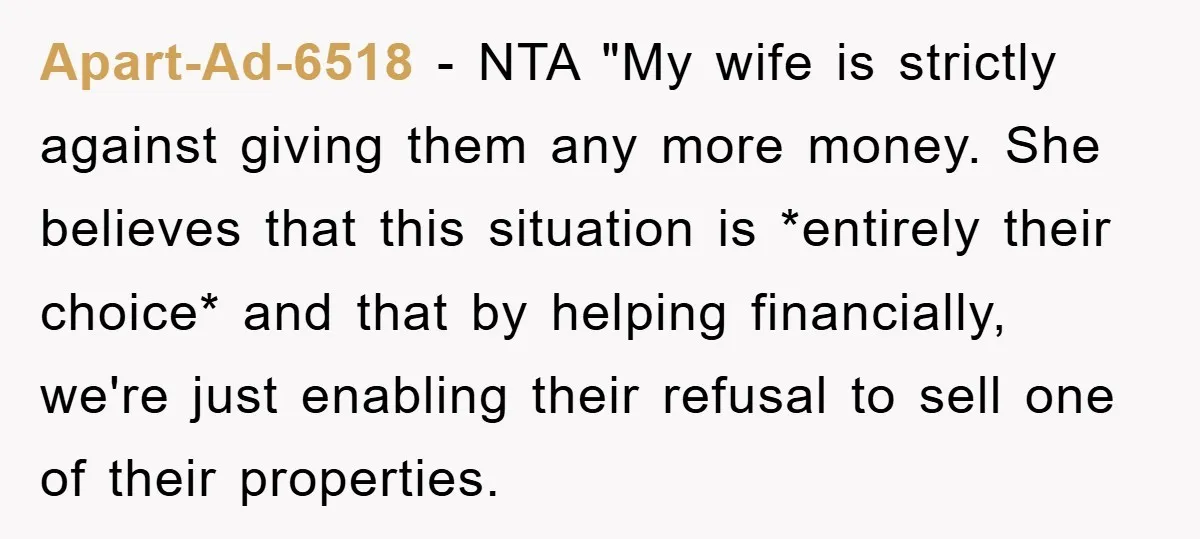 Apart-Ad-6518 − NTA "My wife is strictly against giving them any more money. She believes that this situation is *entirely their choice* and that by helping financially, we're just enabling...