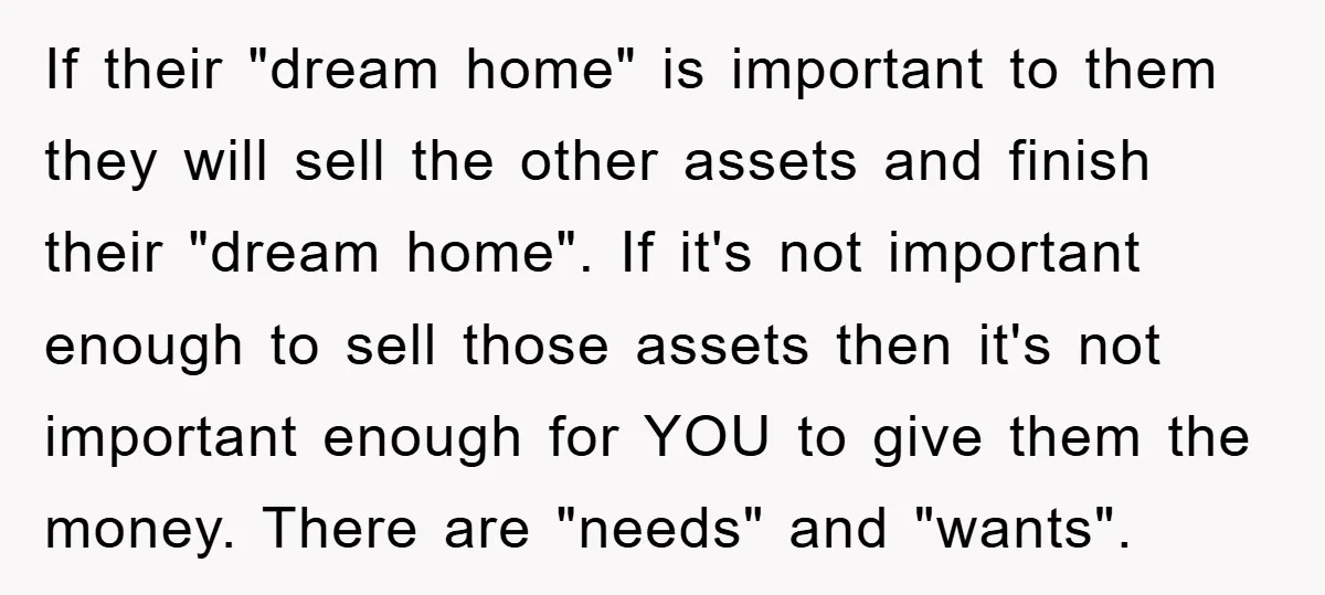 If their "dream home" is important to them they will sell the other assets and finish their "dream home". If it's not important enough to sell those assets then it's...
