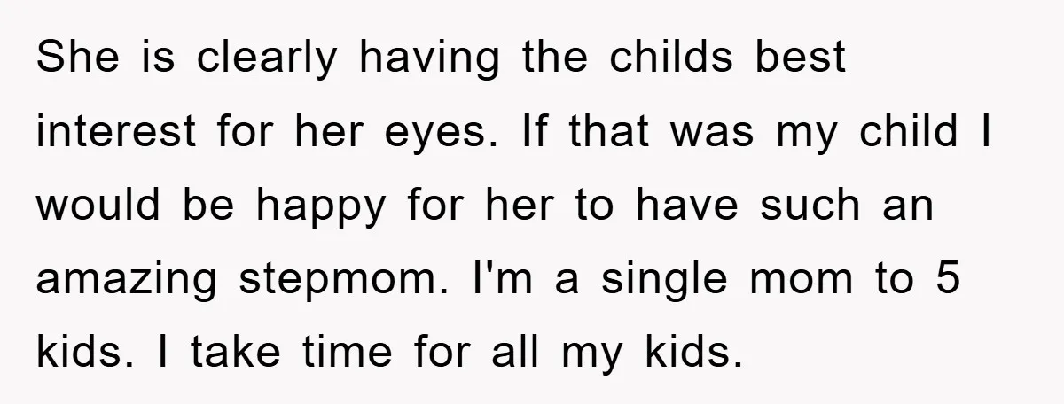 She is clearly having the childs best interest for her eyes. If that was my child I would be happy for her to have such an amazing stepmom. I'm a...