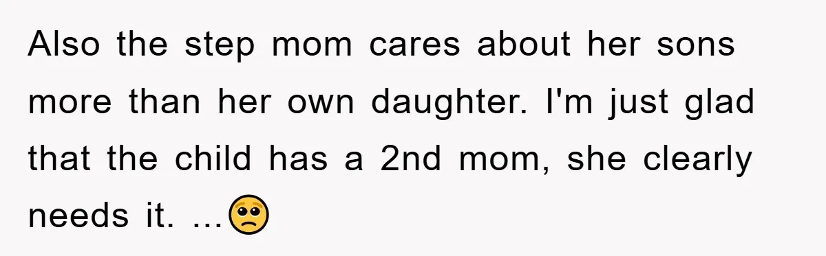 Also the step mom cares about her sons more than her own daughter. I'm just glad that the child has a 2nd mom, she clearly needs it. ...🥺