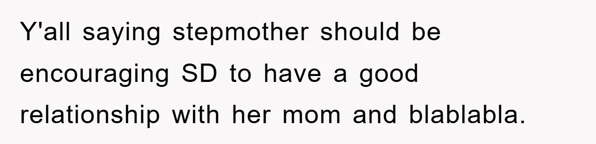 Y'all saying stepmother should be encouraging SD to have a good relationship with her mom and blablabla.