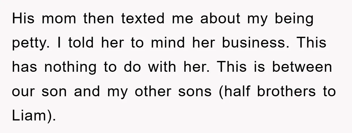 His mom then texted me about my being petty. I told her to mind her business. This has nothing to do with her. This is between our son and my...