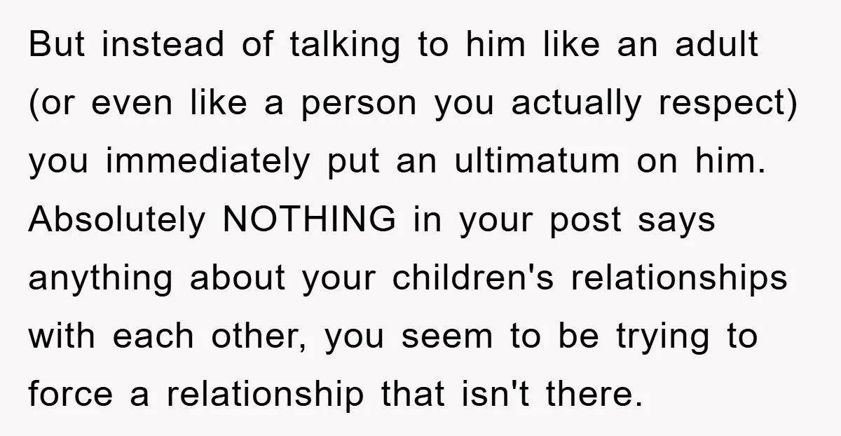 But instead of talking to him like an adult (or even like a person you actually respect) you immediately put an ultimatum on him. Absolutely NOTHING in your post says...