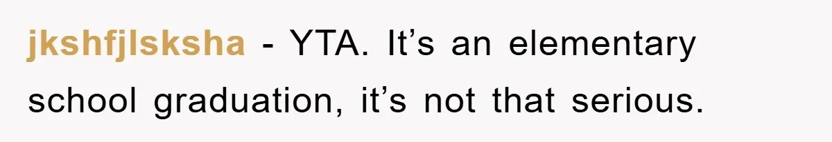 jkshfjlsksha − YTA. It’s an elementary school graduation, it’s not that serious.