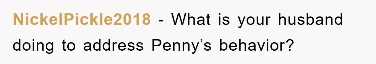 NickelPickle2018 − What is your husband doing to address Penny’s behavior?