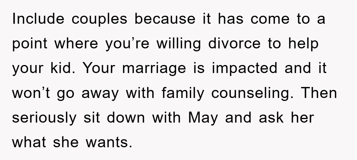 Include couples because it has come to a point where you’re willing divorce to help your kid. Your marriage is impacted and it won’t go away with family counseling. Then...