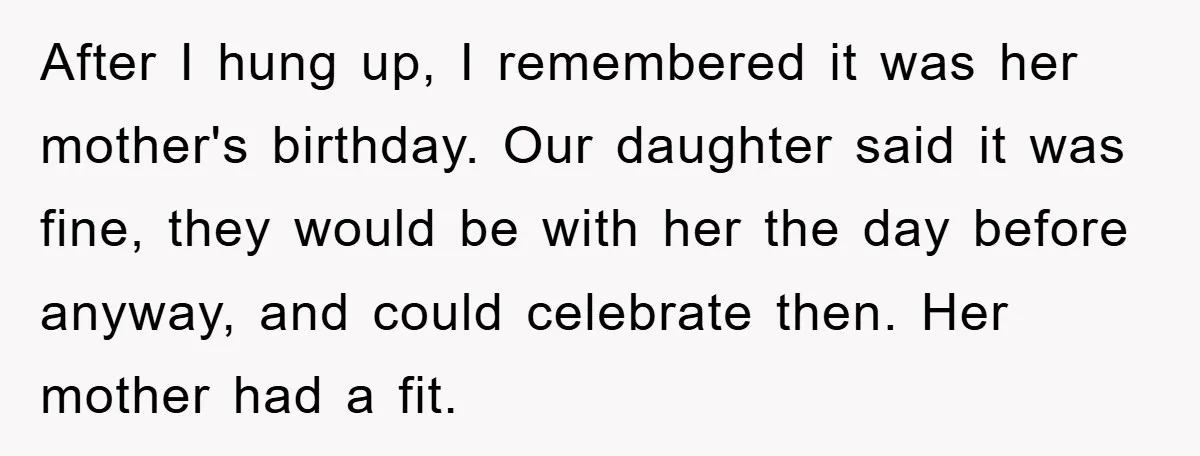 After I hung up, I remembered it was her mother's birthday. Our daughter said it was fine, they would be with her the day before anyway, and could celebrate then....