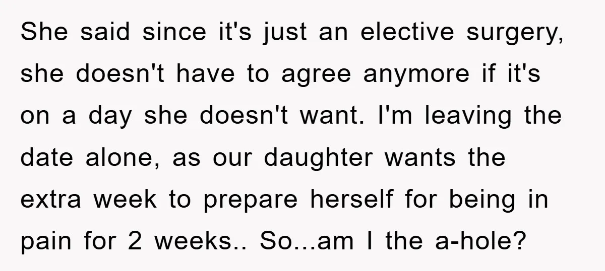 She said since it's just an elective surgery, she doesn't have to agree anymore if it's on a day she doesn't want. I'm leaving the date alone, as our daughter...