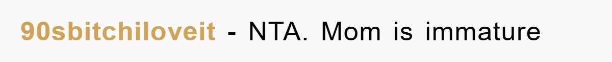 90sbitchiloveit − NTA. Mom is immature