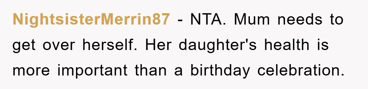 NightsisterMerrin87 − NTA. Mum needs to get over herself. Her daughter's health is more important than a birthday celebration.