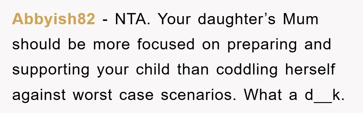 Abbyish82 − NTA. Your daughter’s Mum should be more focused on preparing and supporting your child than coddling herself against worst case scenarios. What a d__k.