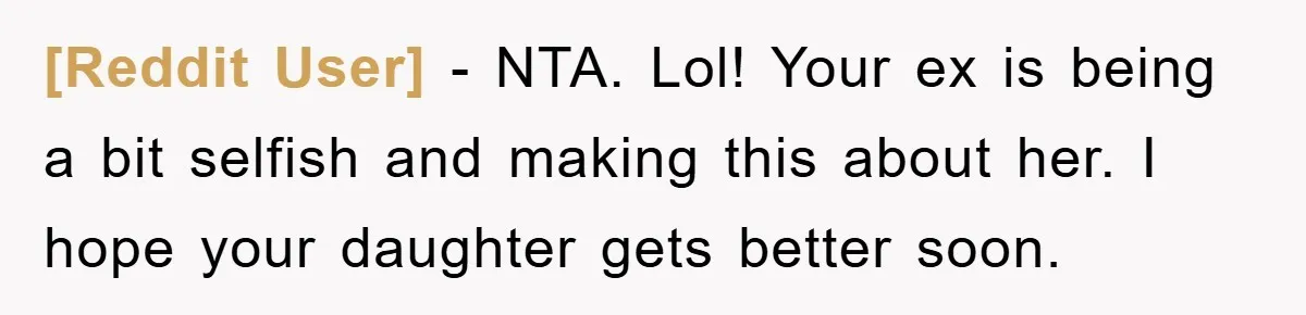 [Reddit User] − NTA. Lol! Your ex is being a bit selfish and making this about her. I hope your daughter gets better soon.