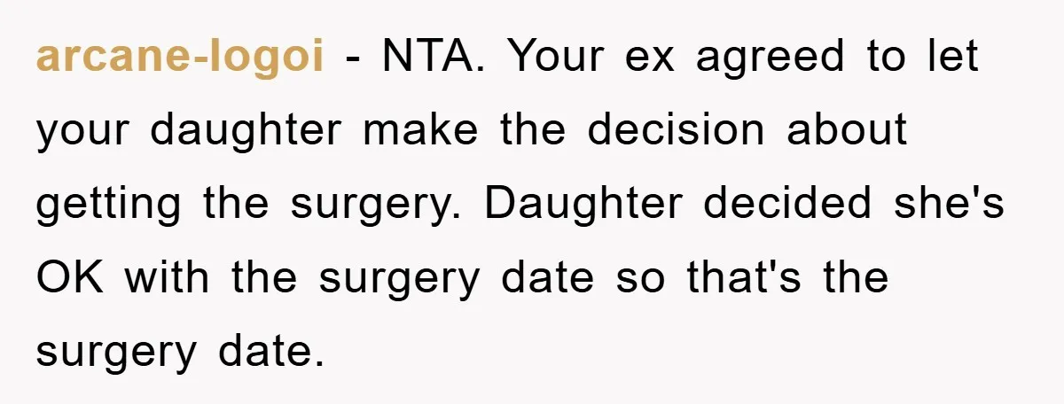 arcane-logoi − NTA. Your ex agreed to let your daughter make the decision about getting the surgery. Daughter decided she's OK with the surgery date so that's the surgery date.