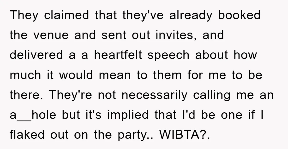 They claimed that they've already booked the venue and sent out invites, and delivered a a heartfelt speech about how much it would mean to them for me to be...