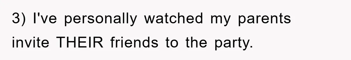 3) I've personally watched my parents invite THEIR friends to the party.