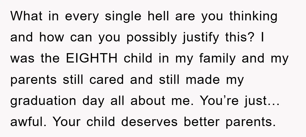 What in every single hell are you thinking and how can you possibly justify this? I was the EIGHTH child in my family and my parents still cared and still...