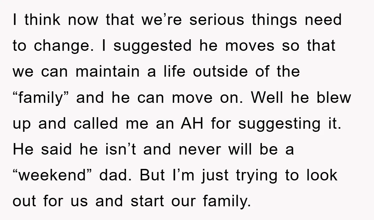 I think now that we’re serious things need to change. I suggested he moves so that we can maintain a life outside of the “family” and he can move on....