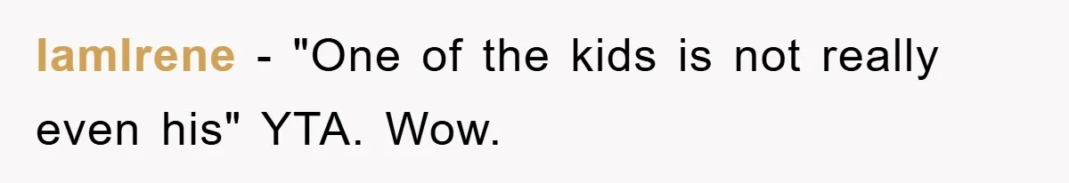 IamIrene − "One of the kids is not really even his" YTA. Wow.