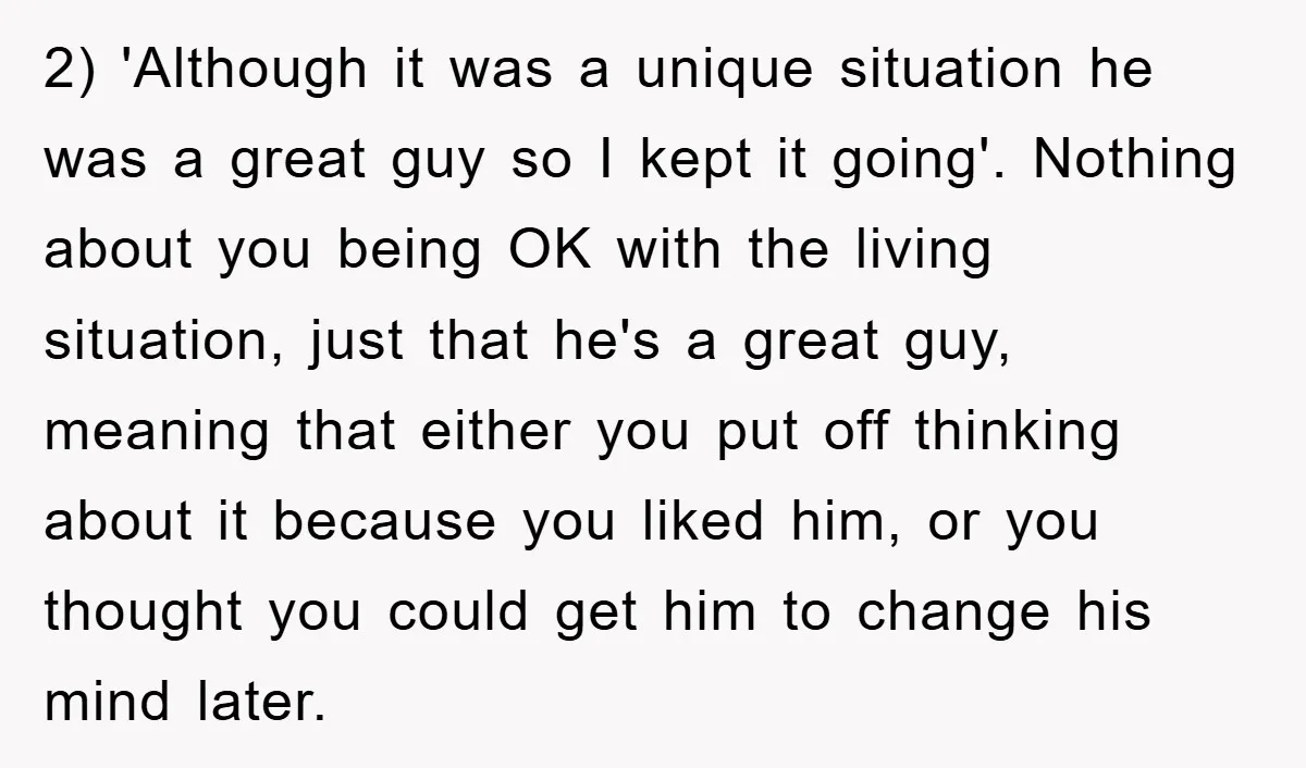 2) 'Although it was a unique situation he was a great guy so I kept it going'. Nothing about you being OK with the living situation, just that he's a...
