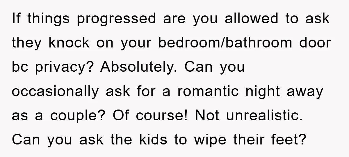 If things progressed are you allowed to ask they knock on your bedroom/bathroom door bc privacy? Absolutely. Can you occasionally ask for a romantic night away as a couple? Of...