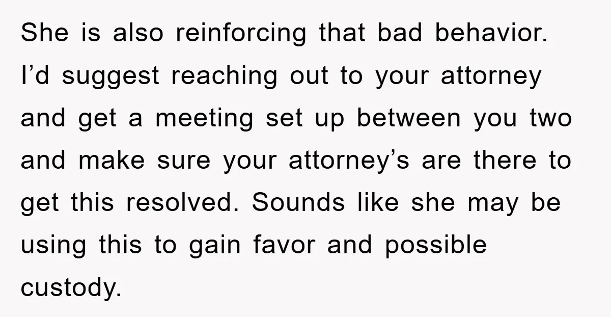 She is also reinforcing that bad behavior. I’d suggest reaching out to your attorney and get a meeting set up between you two and make sure your attorney’s are there...