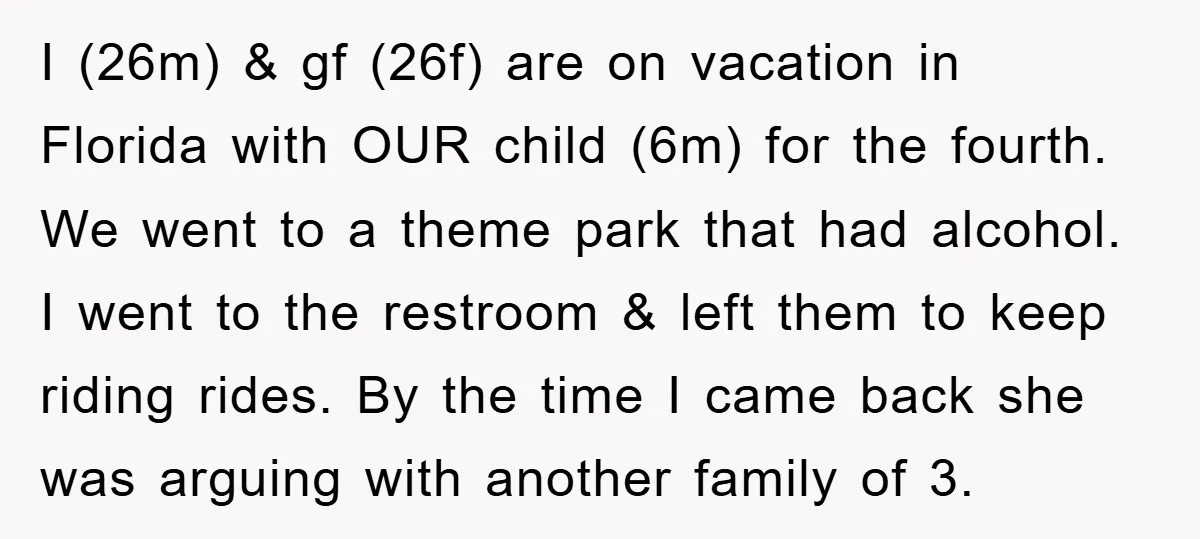 I (26m) & gf (26f) are on vacation in Florida with OUR child (6m) for the fourth. We went to a theme park that had alcohol. I went to the...