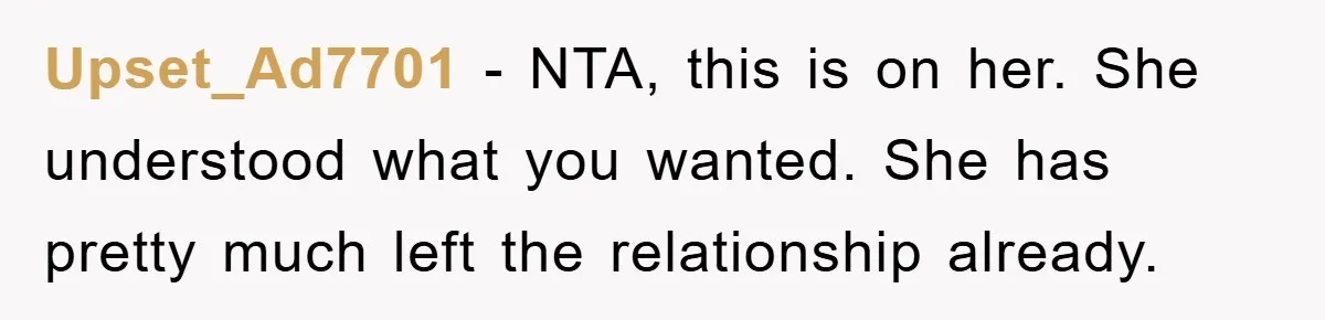 Upset_Ad7701 − NTA, this is on her. She understood what you wanted. She has pretty much left the relationship already.