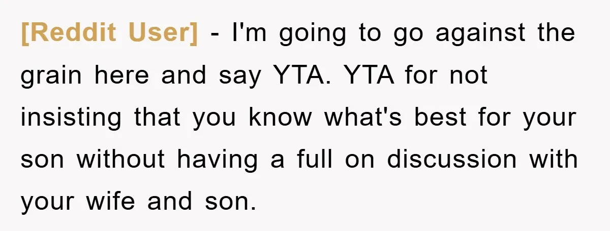 [Reddit User] − I'm going to go against the grain here and say YTA. YTA for not insisting that you know what's best for your son without having a full...
