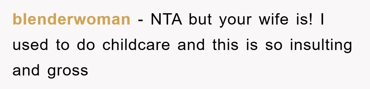 blenderwoman − NTA but your wife is! I used to do childcare and this is so insulting and gross