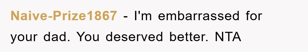 Naive-Prize1867 − I'm embarrassed for your dad. You deserved better. NTA