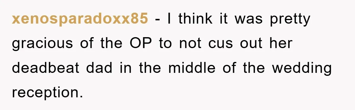 xenosparadoxx85 − I think it was pretty gracious of the OP to not cus out her deadbeat dad in the middle of the wedding reception.